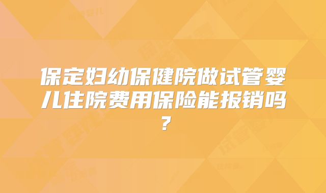 保定妇幼保健院做试管婴儿住院费用保险能报销吗?