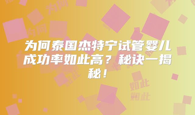 为何泰国杰特宁试管婴儿成功率如此高?秘诀一揭秘!