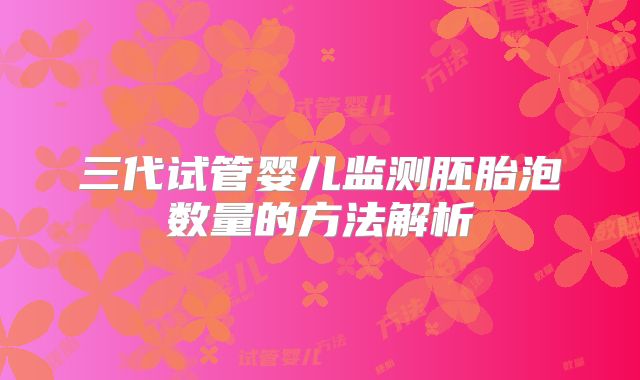 三代试管婴儿监测胚胎泡数量的方法解析