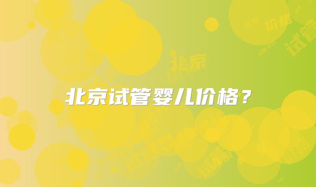 北京试管婴儿价格？