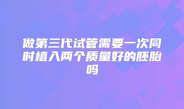 做第三代试管需要一次同时植入两个质量好的胚胎吗