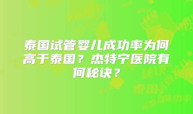泰国试管婴儿成功率为何高于泰国？杰特宁医院有何秘诀？