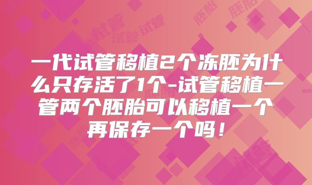 一代试管移植2个冻胚为什么只存活了1个-试管移植一管两个胚胎可以移植一个再保存一个吗！