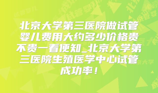 北京大学第三医院做试管婴儿费用大约多少价格贵不贵一看便知_北京大学第三医院生殖医学中心试管成功率！