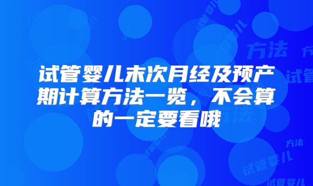 试管婴儿末次月经及预产期计算方法一览，不会算的一定要看哦