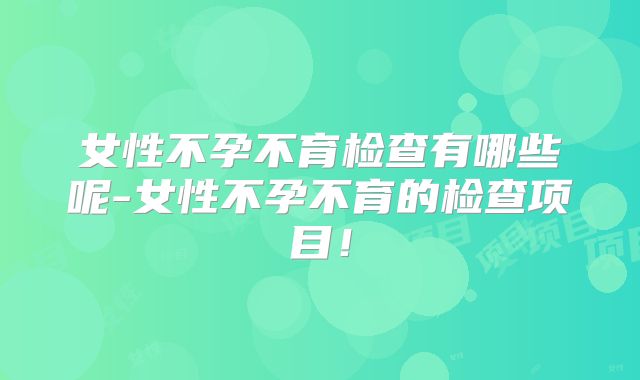 女性不孕不育检查有哪些呢-女性不孕不育的检查项目！