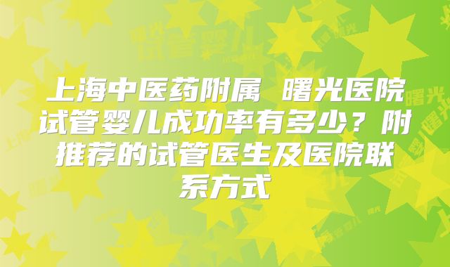 上海中医药附属 曙光医院试管婴儿成功率有多少？附推荐的试管医生及医院联系方式