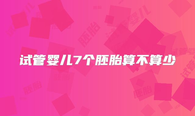 试管婴儿7个胚胎算不算少