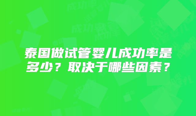 泰国做试管婴儿成功率是多少？取决于哪些因素？