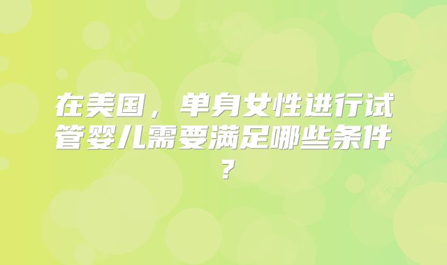 在美国，单身女性进行试管婴儿需要满足哪些条件？