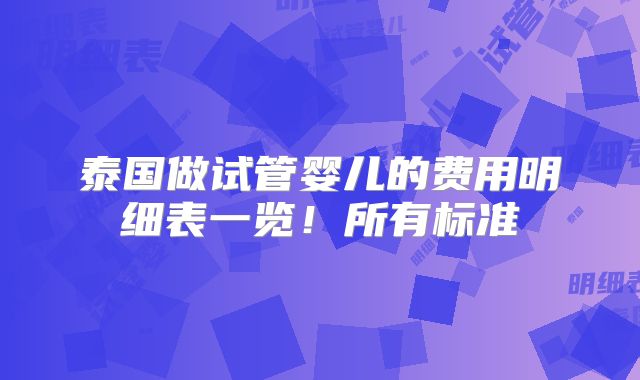 泰国做试管婴儿的费用明细表一览!所有标准