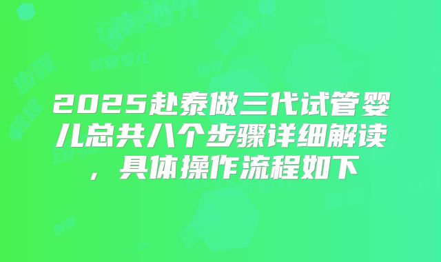 2025赴泰做三代试管婴儿总共八个步骤详细解读，具体操作流程如下