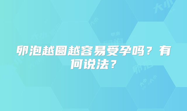卵泡越圆越容易受孕吗?有何说法?
