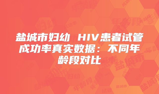 盐城市妇幼 HIV患者试管成功率真实数据：不同年龄段对比