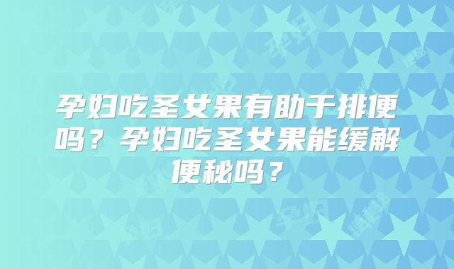 孕妇吃圣女果有助于排便吗？孕妇吃圣女果能缓解便秘吗？
