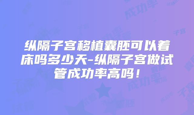 纵隔子宫移植囊胚可以着床吗多少天-纵隔子宫做试管成功率高吗！