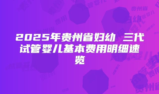 2025年贵州省妇幼 三代试管婴儿基本费用明细速览