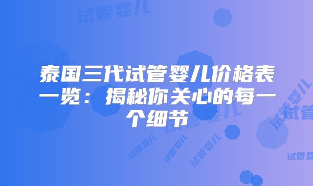 泰国三代试管婴儿价格表一览：揭秘你关心的每一个细节