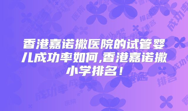 香港嘉诺撒医院的试管婴儿成功率如何,香港嘉诺撒小学排名！