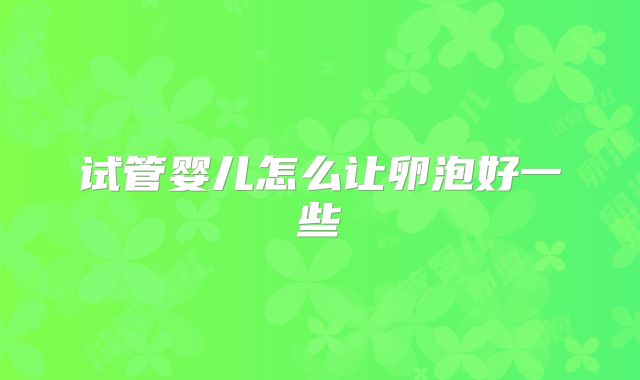 试管婴儿怎么让卵泡好一些