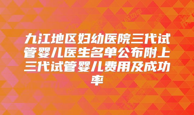 九江地区妇幼医院三代试管婴儿医生名单公布附上三代试管婴儿费用及成功率