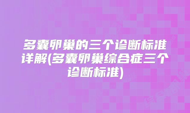 多囊卵巢的三个诊断标准详解(多囊卵巢综合症三个诊断标准)