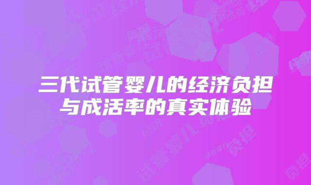 三代试管婴儿的经济负担与成活率的真实体验