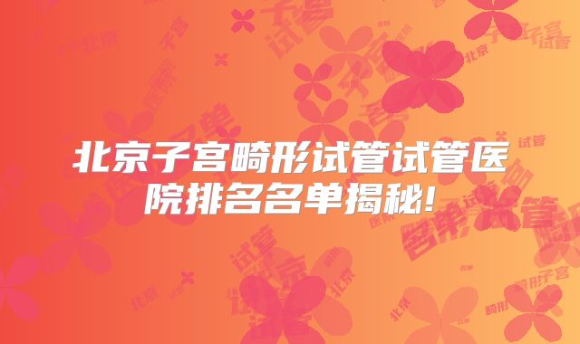 北京子宫畸形试管试管医院排名名单揭秘!