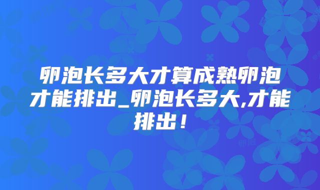卵泡长多大才算成熟卵泡才能排出_卵泡长多大,才能排出！