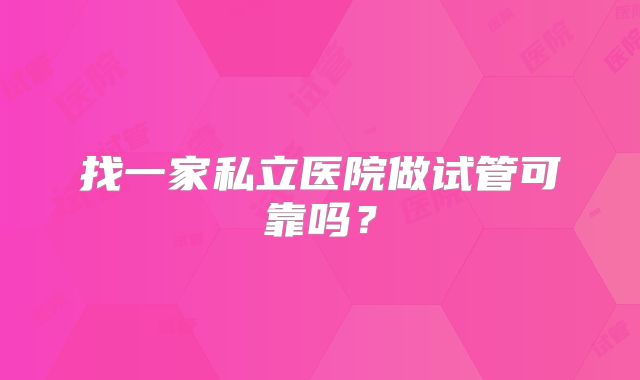 找一家私立医院做试管可靠吗?