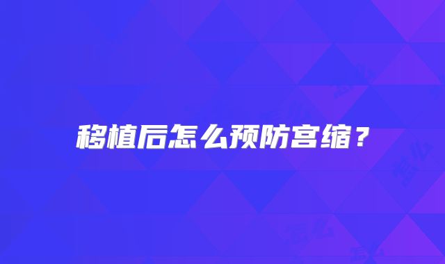 移植后怎么预防宫缩?