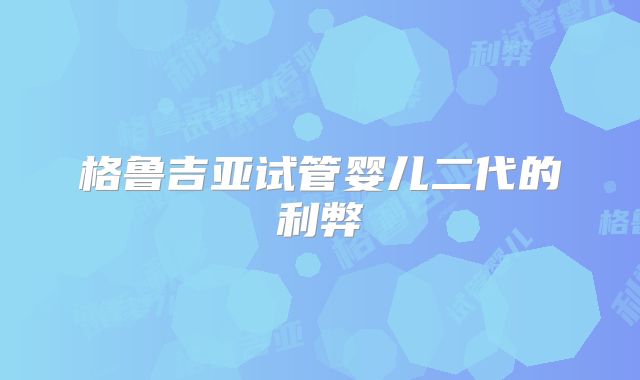 格鲁吉亚试管婴儿二代的利弊
