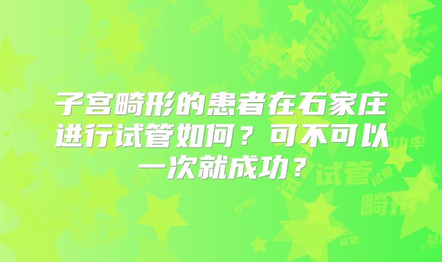 子宫畸形的患者在石家庄进行试管如何?可不可以一次就成功?