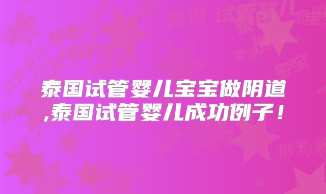 泰国试管婴儿宝宝做阴道,泰国试管婴儿成功例子！