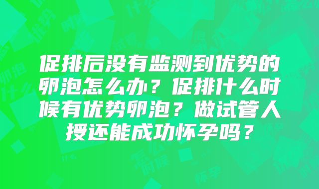 促排后没有监测到优势的卵泡怎么办?促排什么时候有优势卵泡?做试管人授还能成功怀孕吗?