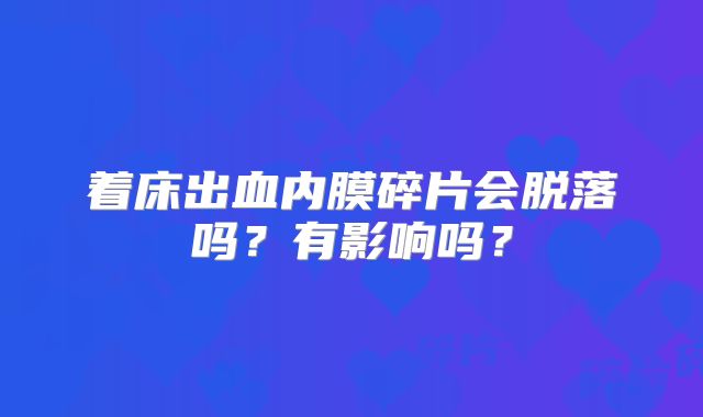 着床出血内膜碎片会脱落吗？有影响吗？