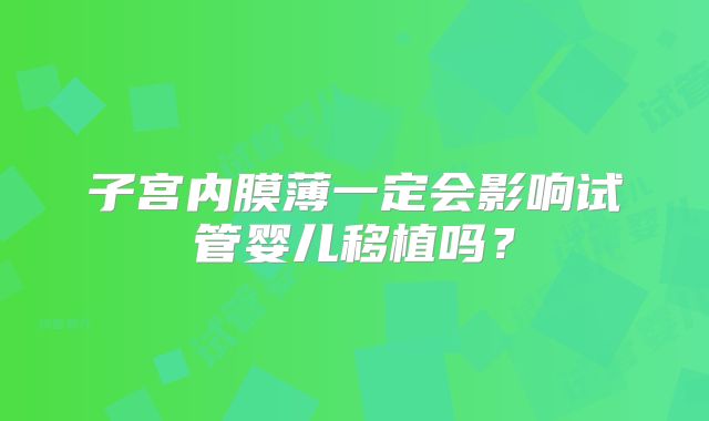 子宫内膜薄一定会影响试管婴儿移植吗?
