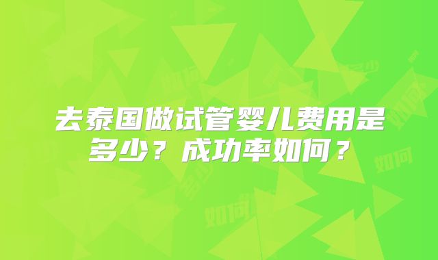 去泰国做试管婴儿费用是多少？成功率如何？