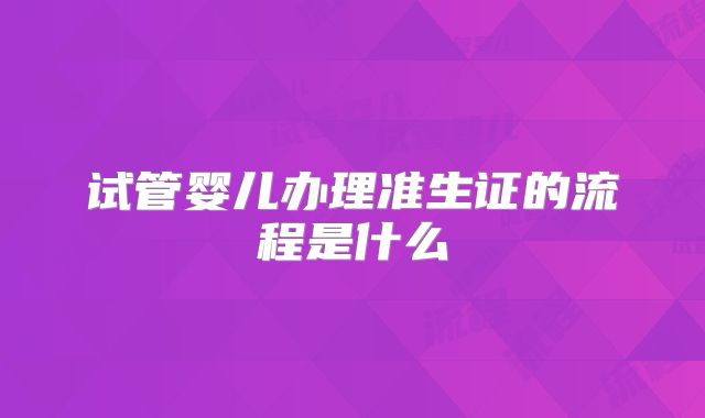 试管婴儿办理准生证的流程是什么