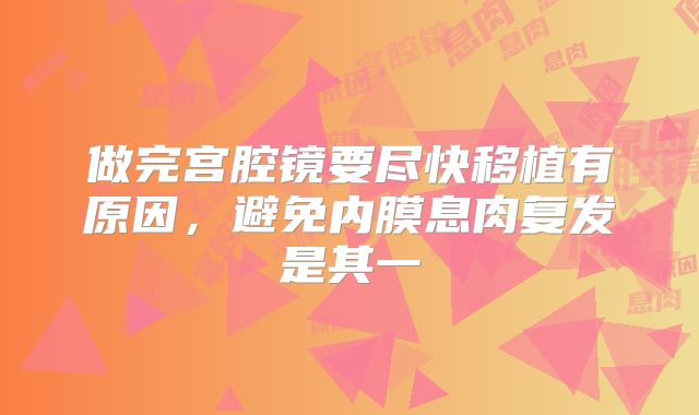 做完宫腔镜要尽快移植有原因，避免内膜息肉复发是其一