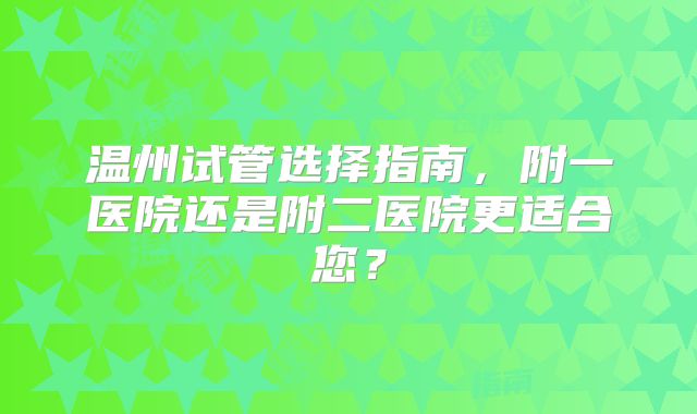 温州试管选择指南，附一医院还是附二医院更适合您？