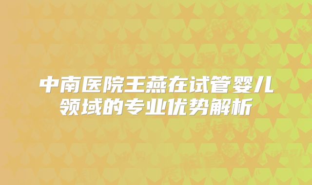 中南医院王燕在试管婴儿领域的专业优势解析