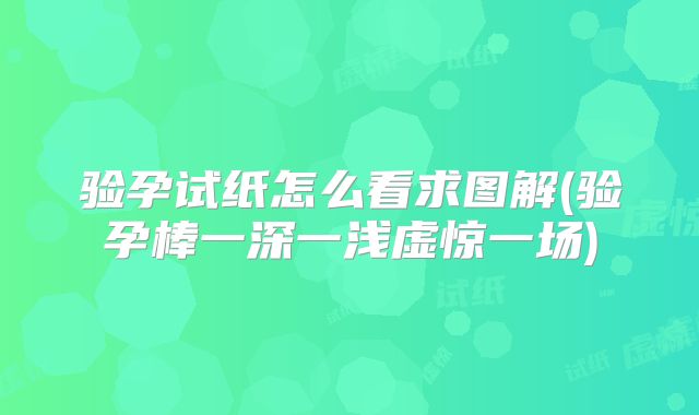 验孕试纸怎么看求图解(验孕棒一深一浅虚惊一场)