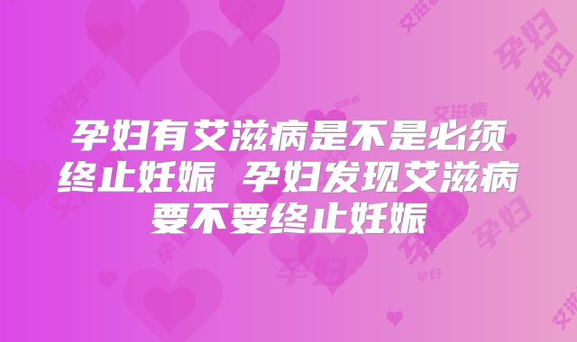 孕妇有艾滋病是不是必须终止妊娠 孕妇发现艾滋病要不要终止妊娠