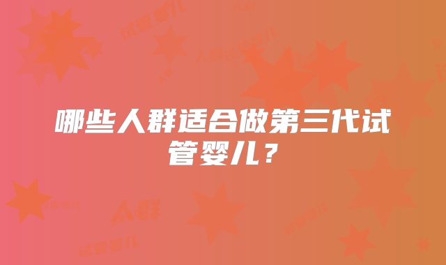 哪些人群适合做第三代试管婴儿？