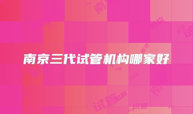 南京三代试管机构哪家好