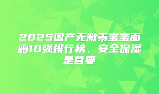 2025国产无激素宝宝面霜10强排行榜，安全保湿是首要