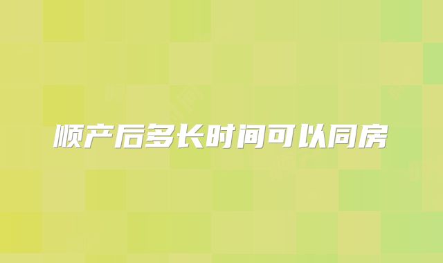 顺产后多长时间可以同房