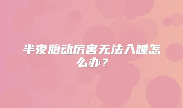 半夜胎动厉害无法入睡怎么办?