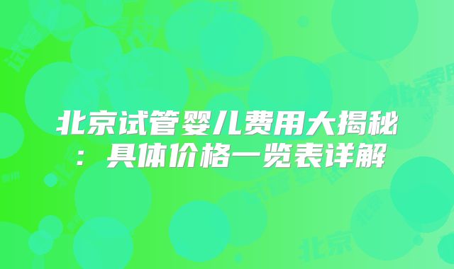 北京试管婴儿费用大揭秘：具体价格一览表详解